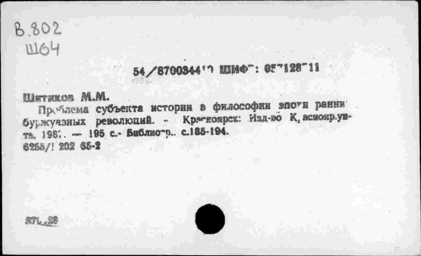 ﻿Û164
54/8700Э44И	Г1Г11
Шггпм M.M.	„„„„„
Проблема субъекта истории в философии эпо’н ранни буржуазных революций. Кр^ноярех: Изд-во К,асиояр.ун-ть. 198;. — 195 С.- Библио-П.. с. 185-194.
«5-й
Я71м«8